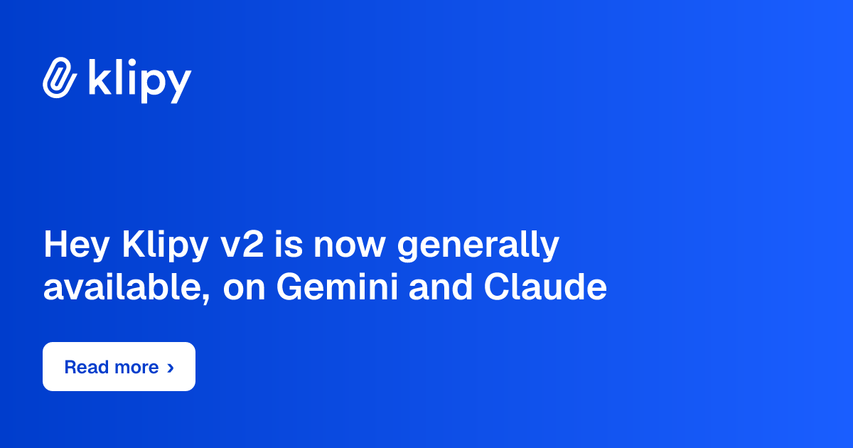 Hey Klipy v2 is now generally available, on Gemini and Claude